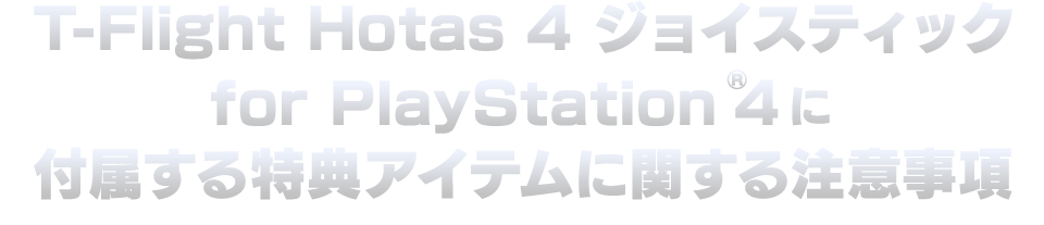 「T-Flight Hotas 4 ジョイスティック for PlayStationR4」に付属する特典アイテムに関する注意事項